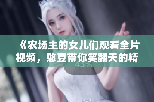《农场主的女儿们观看全片视频，憨豆带你笑翻天的精彩故事》