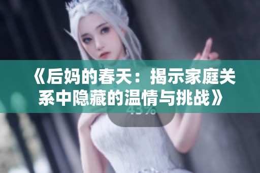 《后妈的春天：揭示家庭关系中隐藏的温情与挑战》
