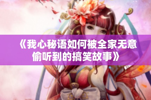 《我心秘语如何被全家无意偷听到的搞笑故事》