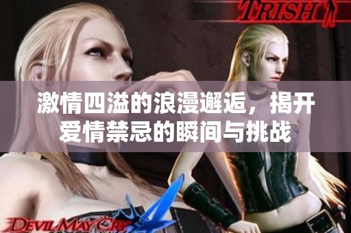 激情四溢的浪漫邂逅，揭开爱情禁忌的瞬间与挑战