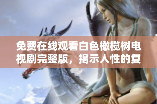 免费在线观看白色橄榄树电视剧完整版，揭示人性的复杂与爱的真谛