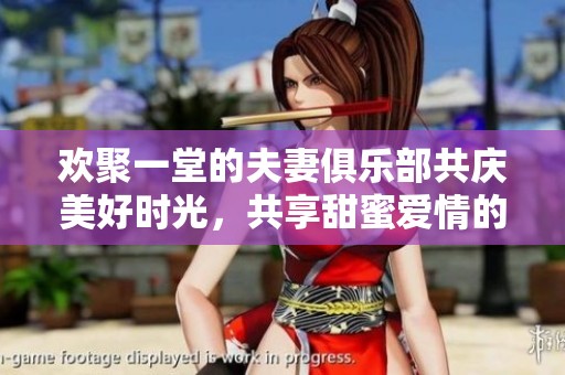 欢聚一堂的夫妻俱乐部共庆美好时光，共享甜蜜爱情的乐章