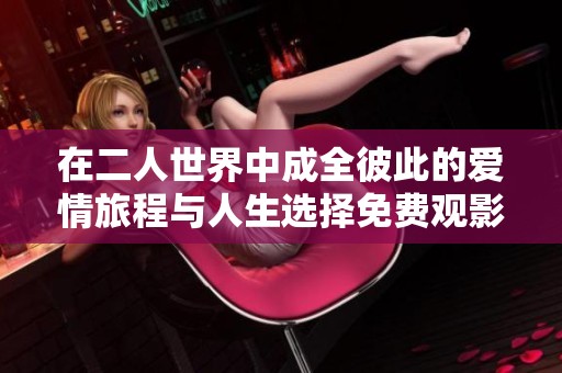 在二人世界中成全彼此的爱情旅程与人生选择免费观影方式分享
