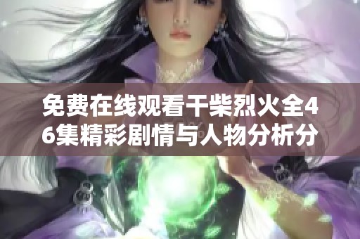 免费在线观看干柴烈火全46集精彩剧情与人物分析分享