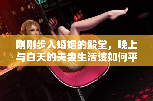 刚刚步入婚姻的殿堂，晚上与白天的夫妻生活该如何平衡和安排