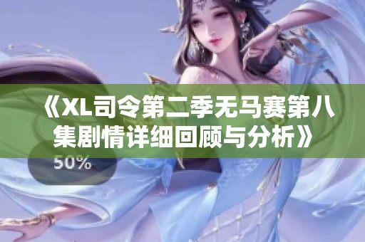《XL司令第二季无马赛第八集剧情详细回顾与分析》