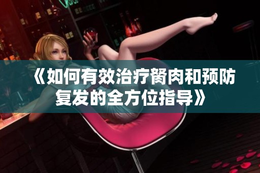 《如何有效治疗胬肉和预防复发的全方位指导》