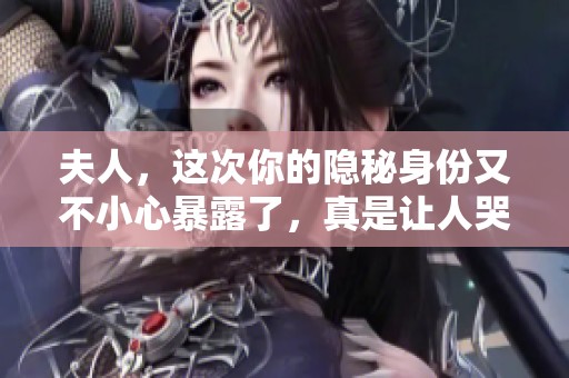 夫人，这次你的隐秘身份又不小心暴露了，真是让人哭笑不得