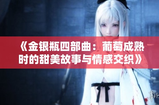 《金银瓶四部曲：葡萄成熟时的甜美故事与情感交织》