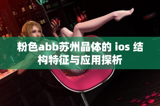 粉色abb苏州晶体的 ios 结构特征与应用探析