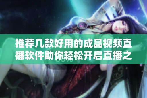 推荐几款好用的成品视频直播软件助你轻松开启直播之旅