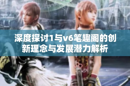 深度探讨1与v6笔趣阁的创新理念与发展潜力解析