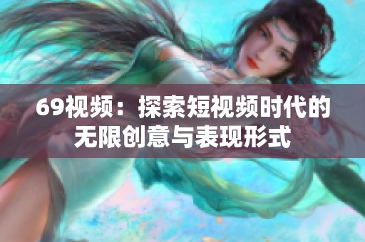 69视频：探索短视频时代的无限创意与表现形式