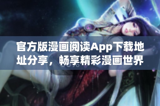 官方版漫画阅读App下载地址分享，畅享精彩漫画世界不容错过