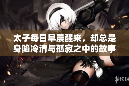 太子每日早晨醒来，却总是身陷冷清与孤寂之中的故事