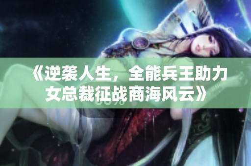 《逆袭人生，全能兵王助力女总裁征战商海风云》