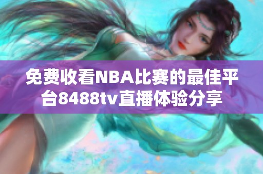 免费收看NBA比赛的最佳平台8488tv直播体验分享