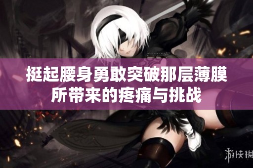 挺起腰身勇敢突破那层薄膜所带来的疼痛与挑战