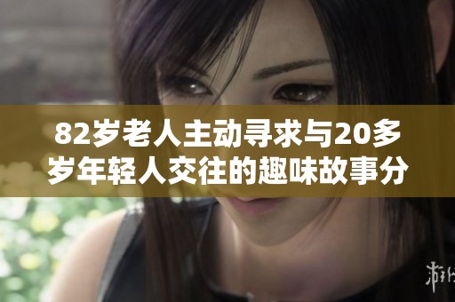 82岁老人主动寻求与20多岁年轻人交往的趣味故事分享