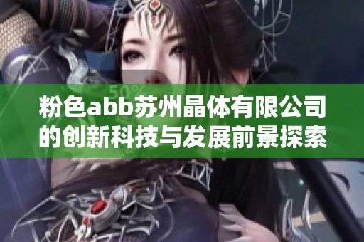 粉色abb苏州晶体有限公司的创新科技与发展前景探索