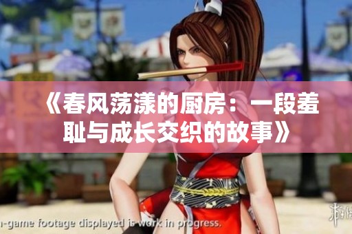 《春风荡漾的厨房：一段羞耻与成长交织的故事》