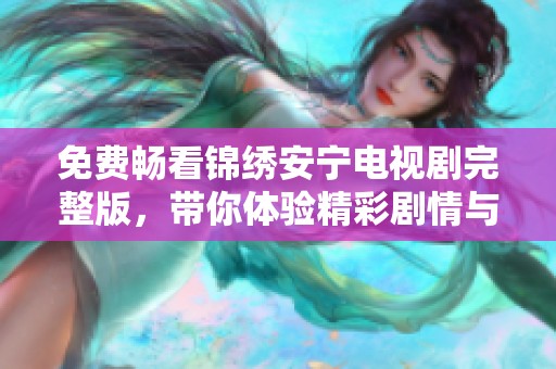 免费畅看锦绣安宁电视剧完整版，带你体验精彩剧情与人物情感交织