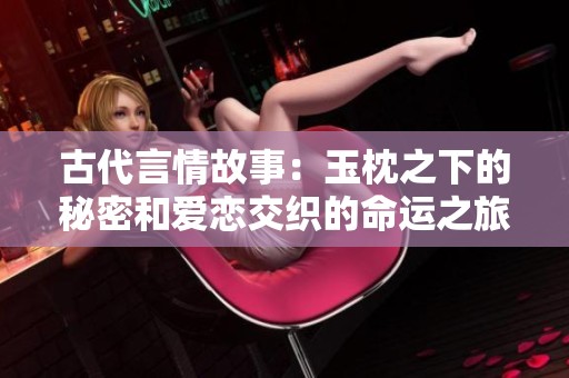 古代言情故事：玉枕之下的秘密和爱恋交织的命运之旅