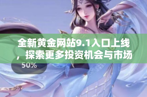 全新黄金网站9.1入口上线，探索更多投资机会与市场动态指南
