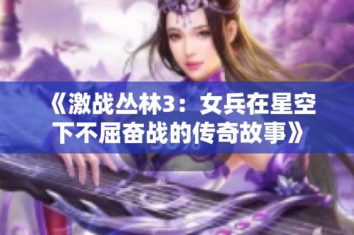 《激战丛林3：女兵在星空下不屈奋战的传奇故事》