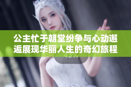 公主忙于朝堂纷争与心动邂逅展现华丽人生的奇幻旅程