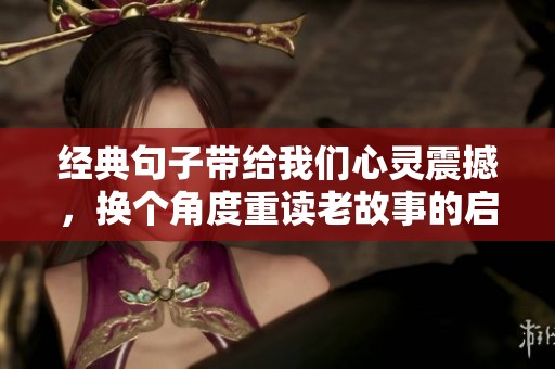 经典句子带给我们心灵震撼，换个角度重读老故事的启示与感悟