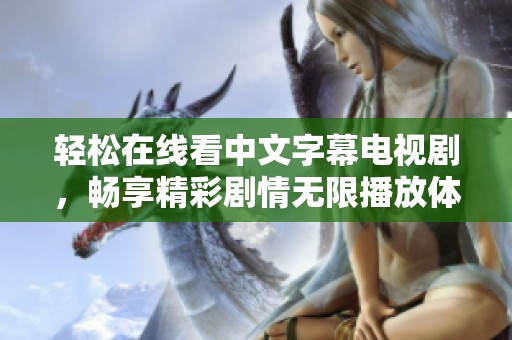 轻松在线看中文字幕电视剧，畅享精彩剧情无限播放体验