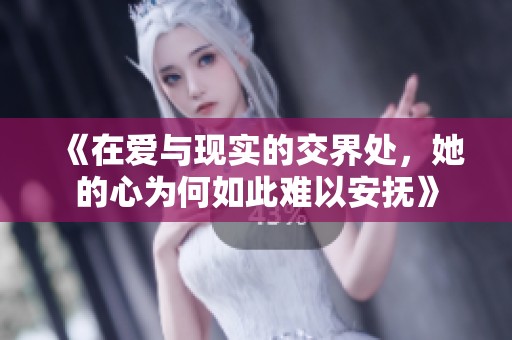 《在爱与现实的交界处，她的心为何如此难以安抚》