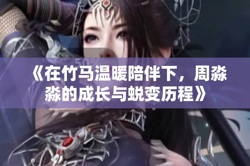 《在竹马温暖陪伴下，周淼淼的成长与蜕变历程》