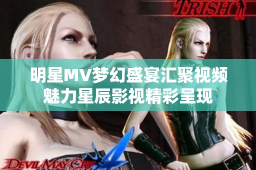 明星MV梦幻盛宴汇聚视频魅力星辰影视精彩呈现