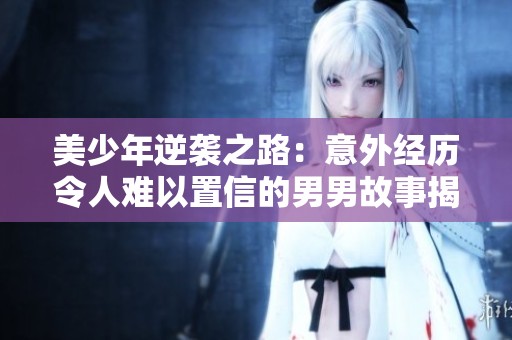 美少年逆袭之路：意外经历令人难以置信的男男故事揭秘