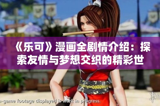 《乐可》漫画全剧情介绍：探索友情与梦想交织的精彩世界