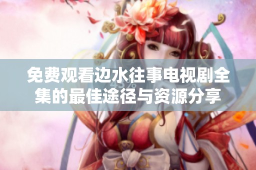 免费观看边水往事电视剧全集的最佳途径与资源分享