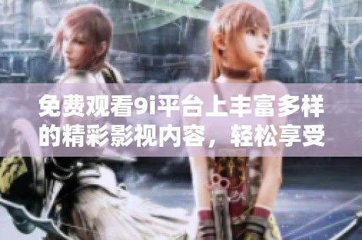 免费观看9i平台上丰富多样的精彩影视内容，轻松享受观影乐趣