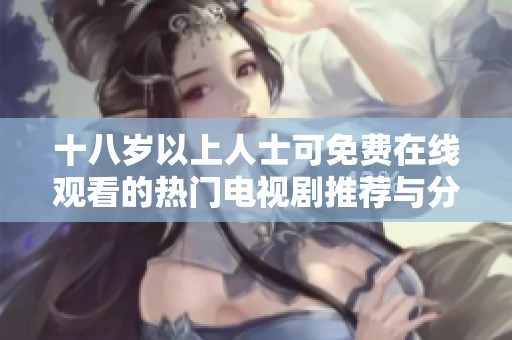 十八岁以上人士可免费在线观看的热门电视剧推荐与分享