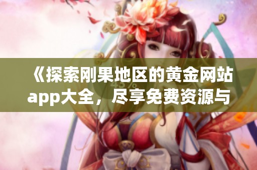 《探索刚果地区的黄金网站app大全，尽享免费资源与投资机会》