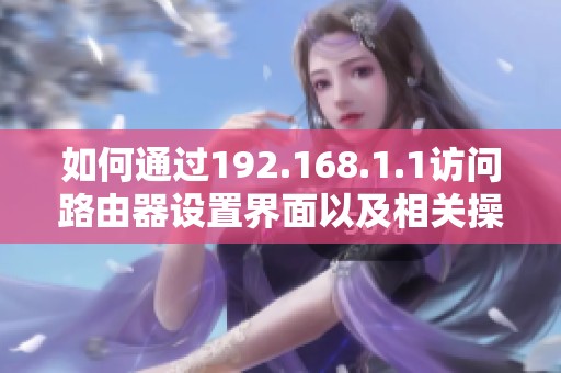 如何通过192.168.1.1访问路由器设置界面以及相关操作指南