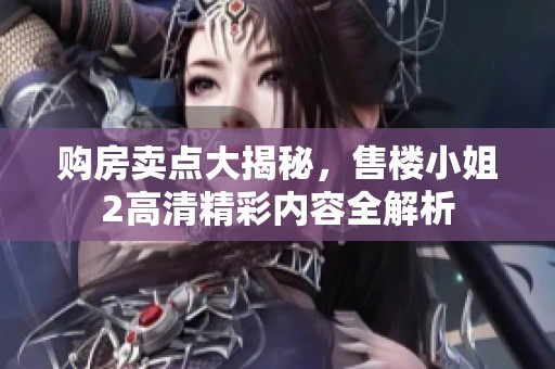 购房卖点大揭秘，售楼小姐2高清精彩内容全解析