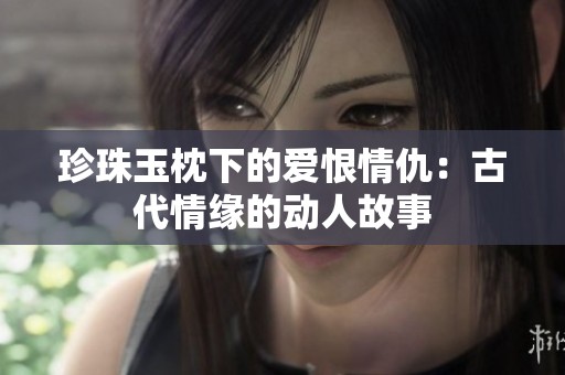 珍珠玉枕下的爱恨情仇：古代情缘的动人故事