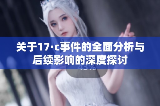 关于17·c事件的全面分析与后续影响的深度探讨