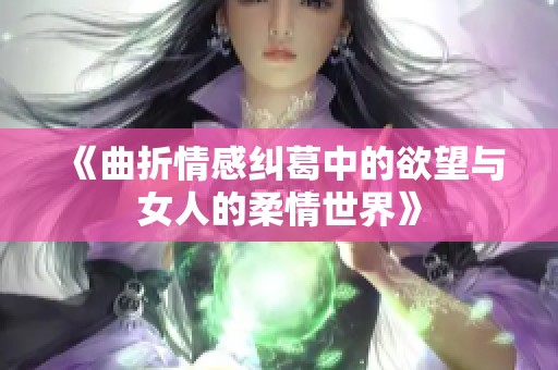 《曲折情感纠葛中的欲望与女人的柔情世界》