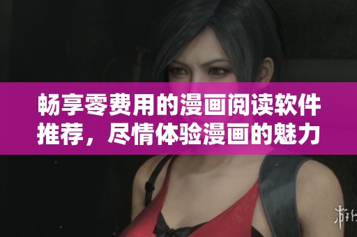 畅享零费用的漫画阅读软件推荐，尽情体验漫画的魅力与乐趣