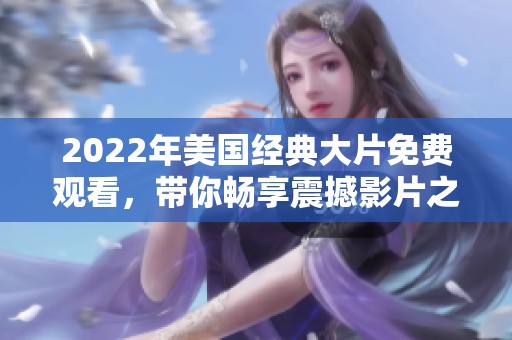 2022年美国经典大片免费观看，带你畅享震撼影片之旅