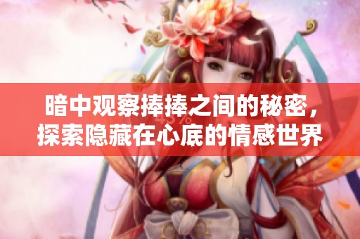 暗中观察捧捧之间的秘密，探索隐藏在心底的情感世界