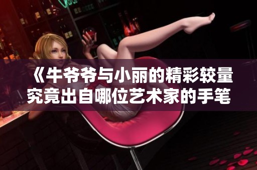 《牛爷爷与小丽的精彩较量究竟出自哪位艺术家的手笔》